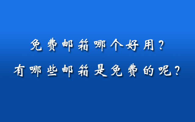 免费邮箱哪个好用？有哪些邮箱是免费的呢？