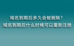 域名到期后多久会被删除？域名到期后什么时候可以重新注册