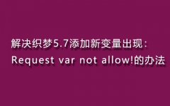 解决织梦5.7添加新变量出现：Request var not allow!的办法