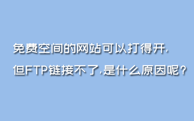 免费空间的网站可以打得开,但FTP链接不了,是什么原因呢?